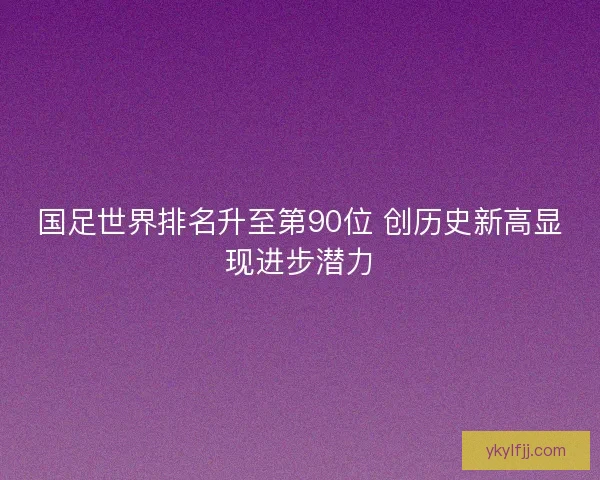 国足世界排名升至第90位 创历史新高显现进步潜力