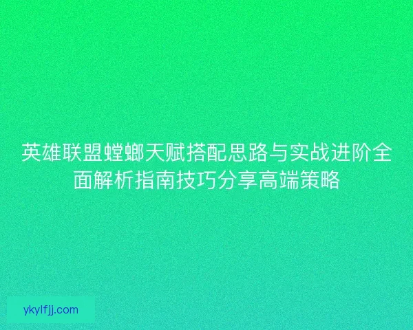 英雄联盟螳螂天赋搭配思路与实战进阶全面解析指南技巧分享高端策略 英雄联盟螳螂天赋搭配思路与实战进阶全面解析指南技巧分享高端策略