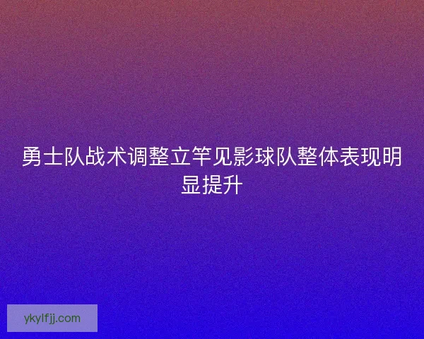 勇士队战术调整立竿见影球队整体表现明显提升 勇士队战术调整立竿见影球队整体表现明显提升