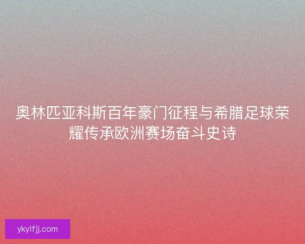 奥林匹亚科斯百年豪门征程与希腊足球荣耀传承欧洲赛场奋斗史诗 奥林匹亚科斯百年豪门征程与希腊足球荣耀传承欧洲赛场奋斗史诗