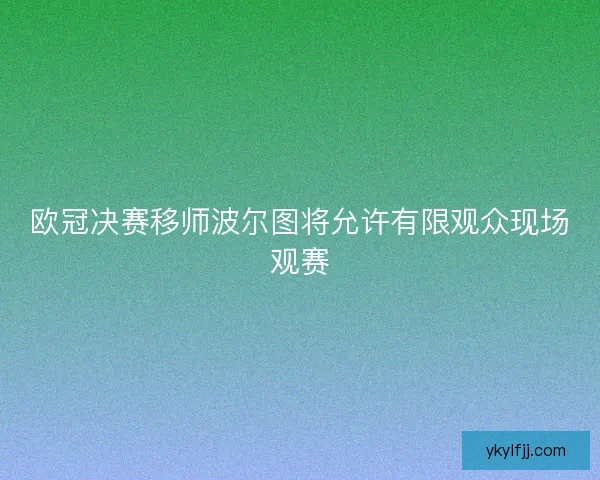欧冠决赛移师波尔图将允许有限观众现场观赛