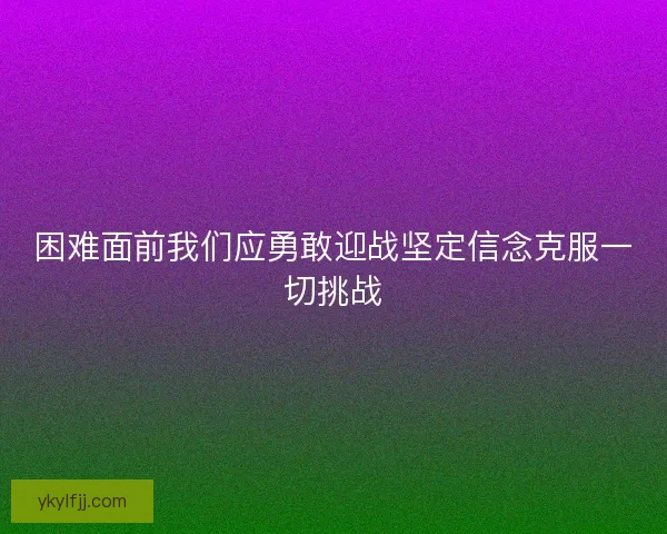 困难面前我们应勇敢迎战坚定信念克服一切挑战